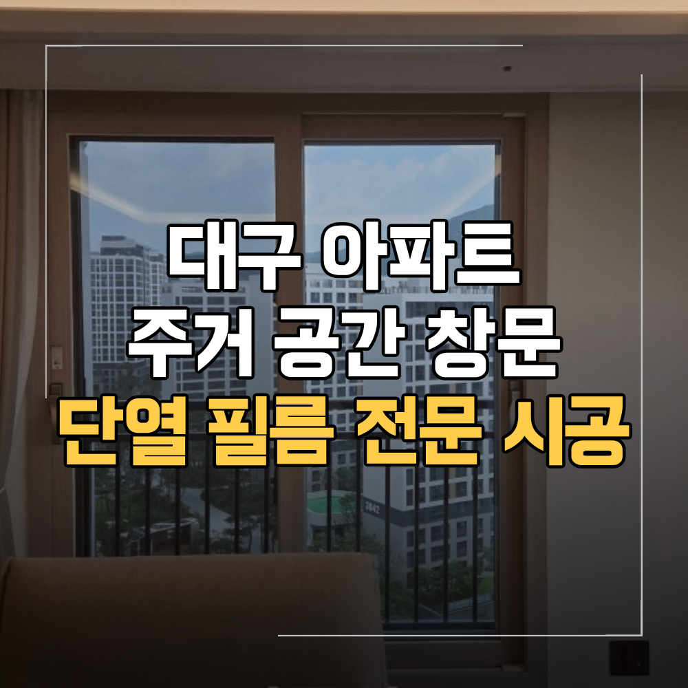 대구 아파트 단열 필름 시공 업체 선정 기준