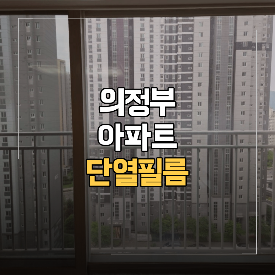 의정부 단열필름 아파트 창문 열차단 썬팅 썬가드 선택 기준
